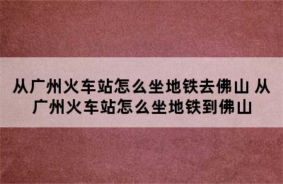 从广州火车站怎么坐地铁去佛山 从广州火车站怎么坐地铁到佛山